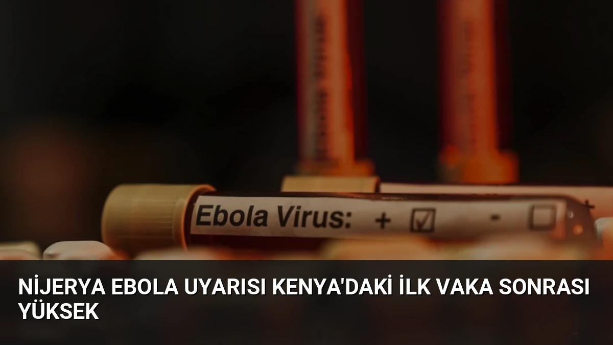 Nijerya Ebola Uyarısı Kenya’daki İlk Vaka Sonrası Yüksek