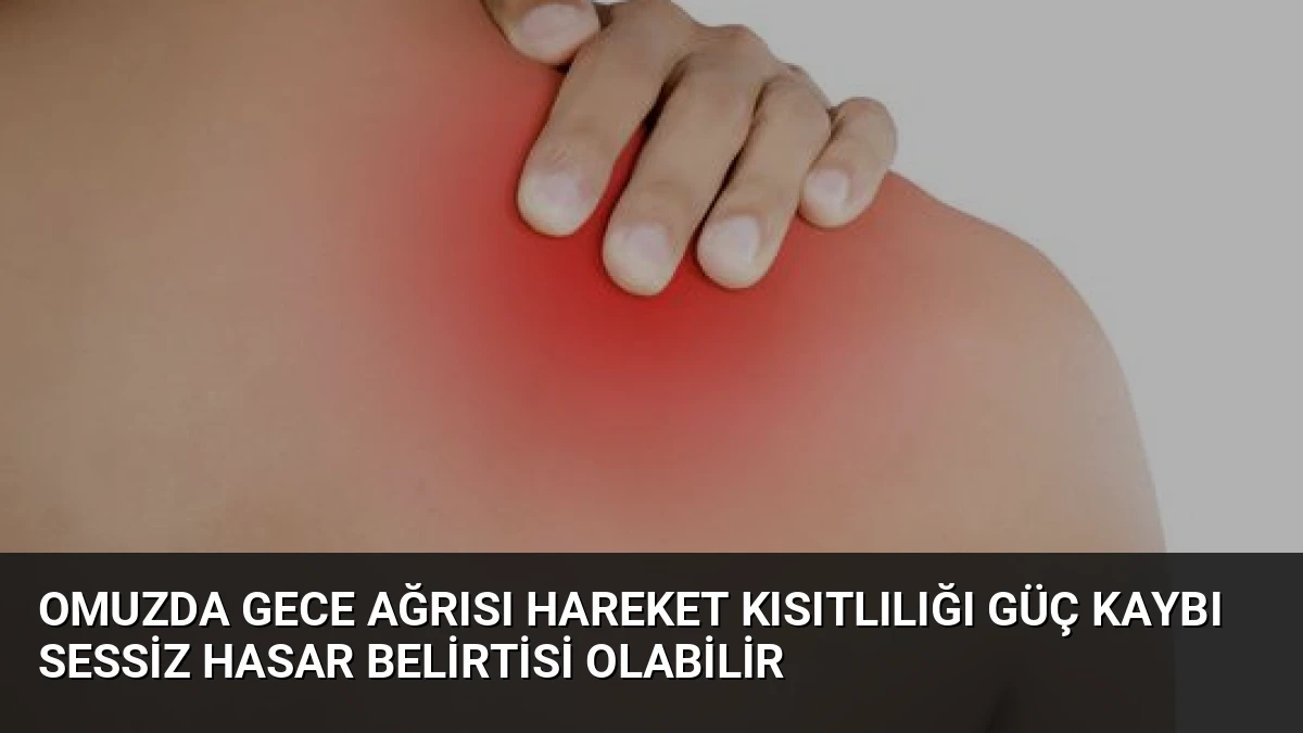 Omuzda Gece Ağrısı Hareket Kısıtlılığı Güç Kaybı Sessiz Hasar Belirtisi Olabilir