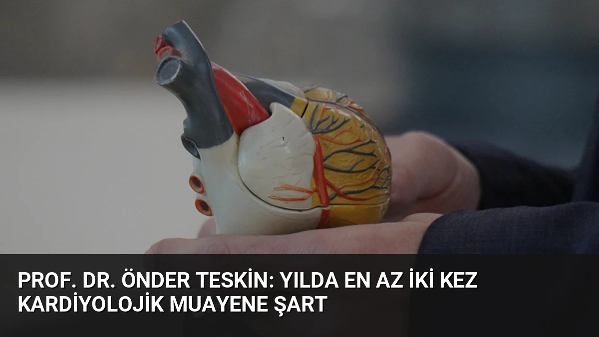 Prof. Dr. Önder Teskin: Yılda En Az İki Kez Kardiyolojik Muayene Şart