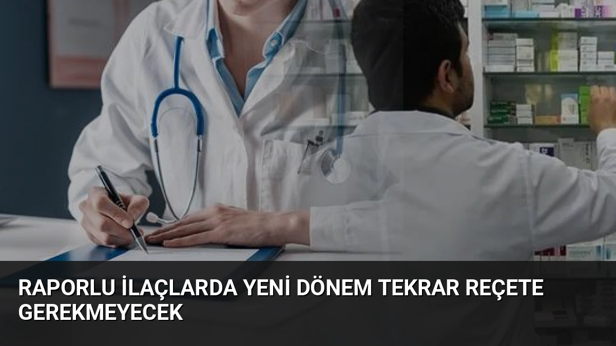 Raporlu ilaçlarda yeni dönem Tekrar reçete gerekmeyecek
