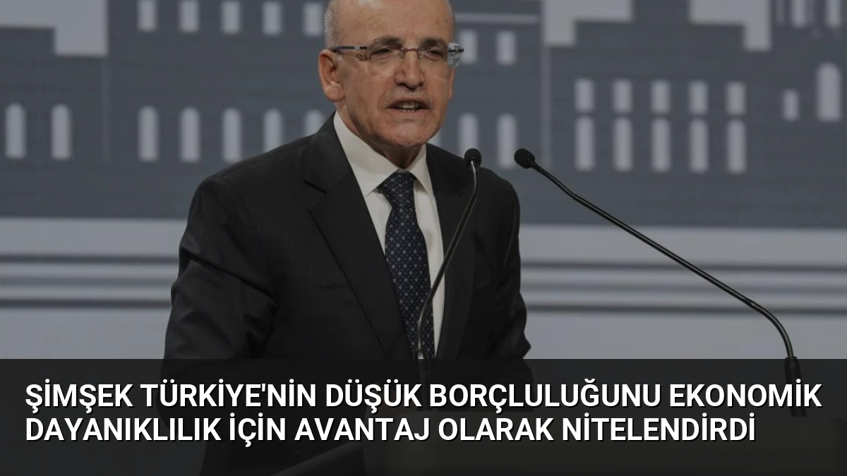 Şimşek Türkiye’nin Düşük Borçluluğunu Ekonomik Dayanıklılık İçin Avantaj Olarak Nitelendirdi