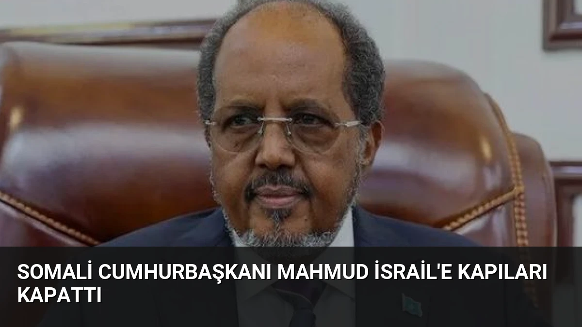 Somali Cumhurbaşkanı Mahmud İsrail’e Kapıları Kapattı