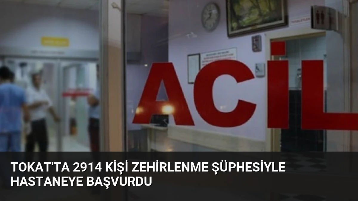 Tokat’ta 2914 Kişi Zehirlenme Şüphesiyle Hastaneye Başvurdu