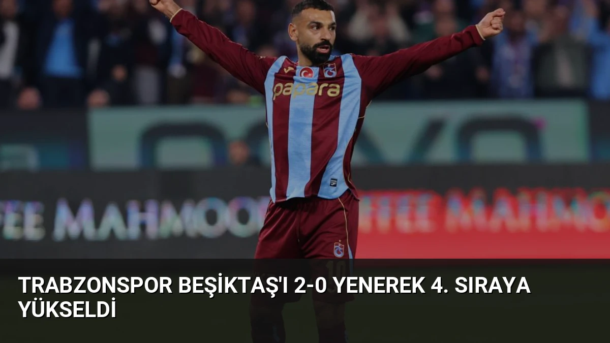 Trabzonspor Beşiktaş’ı 2-0 Yenerek 4. Sıraya Yükseldi