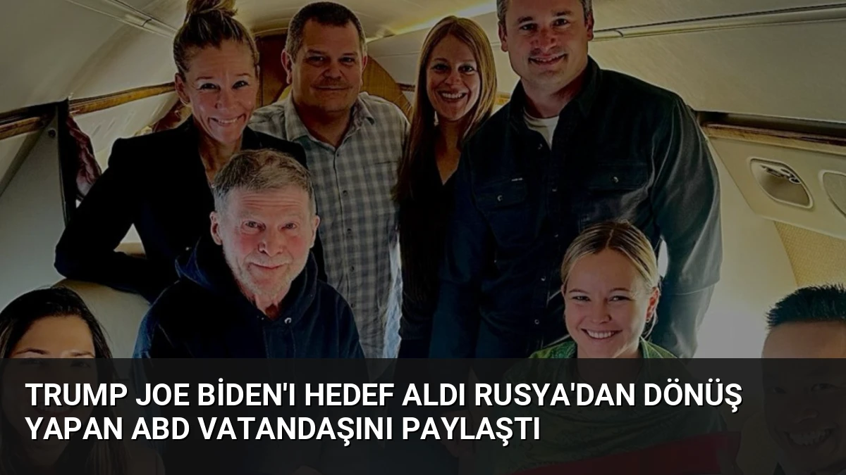 Trump Joe Biden’ı Hedef Aldı Rusya’dan Dönüş Yapan ABD Vatandaşını Paylaştı