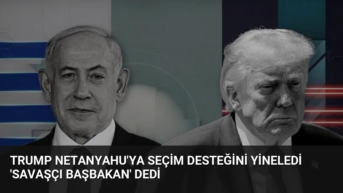 Trump Netanyahu’ya Seçim Desteğini Yineledi ‘Savaşçı Başbakan’ Dedi