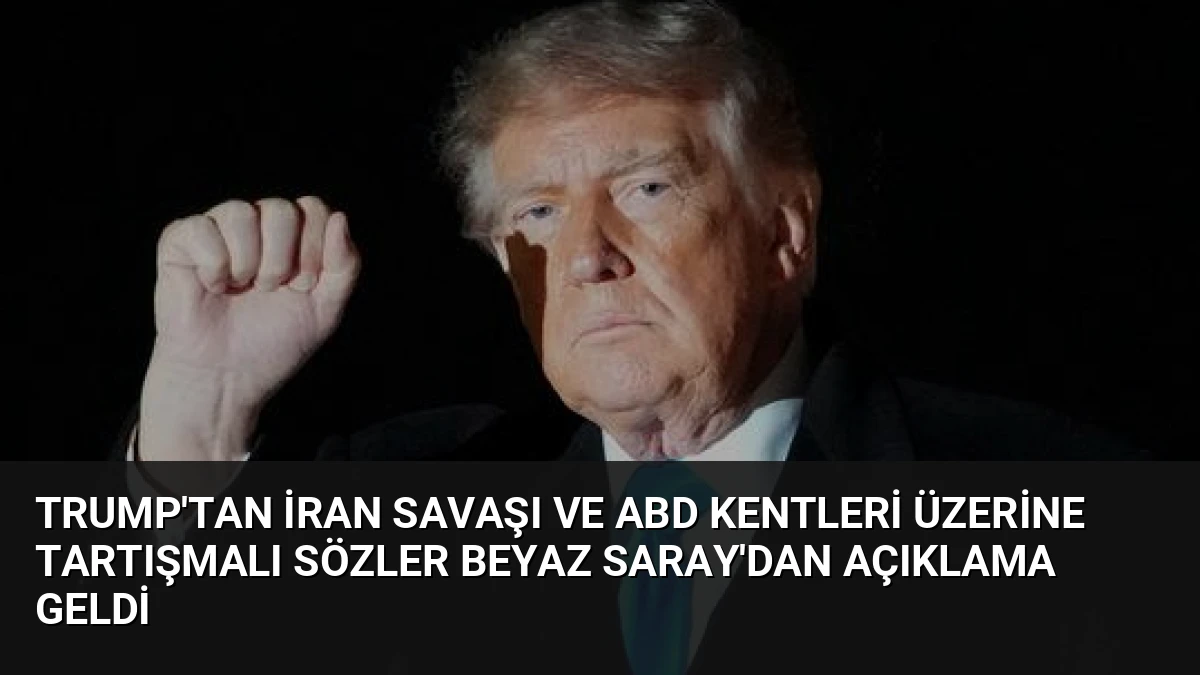 Trump’tan İran Savaşı ve ABD Kentleri Üzerine Tartışmalı Sözler Beyaz Saray’dan Açıklama Geldi