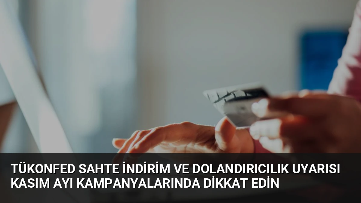 TÜKONFED Sahte İndirim ve Dolandırıcılık Uyarısı Kasım Ayı Kampanyalarında Dikkat Edin