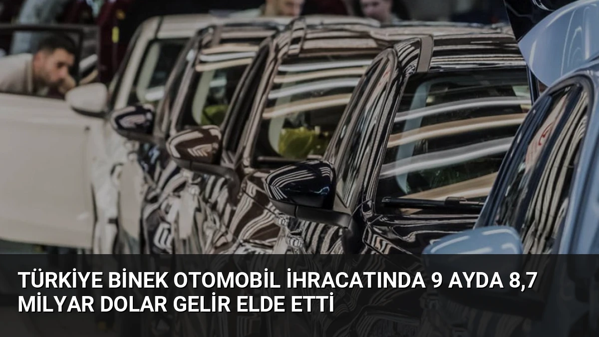 Türkiye Binek Otomobil İhracatında 9 Ayda 8,7 Milyar Dolar Gelir Elde Etti
